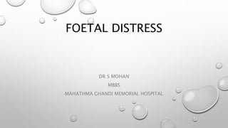 FOETAL DISTRESS
DR S MOHAN
MBBS
MAHATHMA GHANDI MEMORIAL HOSPITAL
 