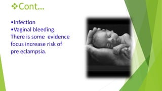 Cont…
•Infection
•Vaginal bleeding.
There is some evidence
focus increase risk of
pre eclampsia.
 