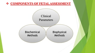 Biochemical
Methods
Biophysical
Methods
Clinical
Parameters
 COMPONENTS OF FETALASSESSMENT
 
