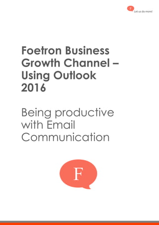 Let us do more!
Foetron Business
Growth Channel –
Using Outlook
2016
Being productive
with Email
Communication
 