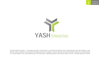 YASH Enterprises

Concept behind the logo : The design has been constructed in a symmetrical balance which implies growth ...