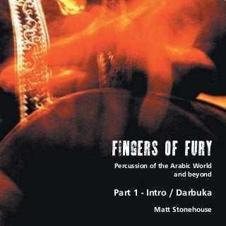 FINGERS OF FURY
Percussion of the Arabic World
and beyond

Part 1 - Intro / Darbuka
Matt Stonehouse

 