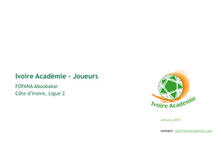 January 2015
FOFANA Aboubakar
Côte d’Ivoire, Ligue 2
Ivoire Académie - Joueurs
contact: ral@ivoireacademie.com
 