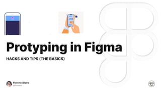 Protyping in FigmaProtyping in Figma
HACKS AND TIPS (THE BASICS)
Florence Dairo
@floxdairo Lagos
 