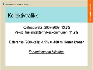 Kollektivtrafikk Kostnadsvekst 2007-2009:  13,8% Vekst i frie inntekter fylkeskommunen:  11,9% Differanse (2004-tall): -1,9% =  -100 millioner kroner Forventning om billettfrys 