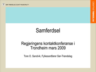 Samferdsel Regjeringens kontaktkonferanse i Trondheim mars 2009 Tore O. Sandvik, Fylkesordfører Sør-Trøndelag 