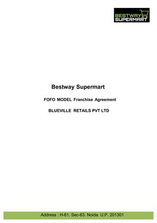 Address : H-61, Sec-63, Noida, U.P. 201301
Bestway Supermart
FOFO MODEL Franchise Agreement
BLUEVILLE RETAILS PVT LTD
 