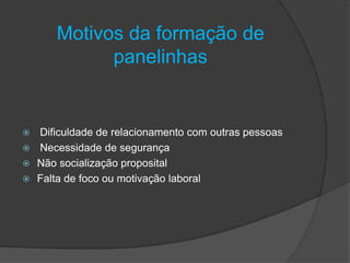Motivos da formação de
panelinhas
 Dificuldade de relacionamento com outras pessoas
 Necessidade de segurança
 Não socialização proposital
 Falta de foco ou motivação laboral
 