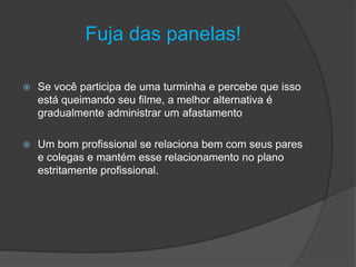 Fuja das panelas!
 Se você participa de uma turminha e percebe que isso
está queimando seu filme, a melhor alternativa é
gradualmente administrar um afastamento
 Um bom profissional se relaciona bem com seus pares
e colegas e mantém esse relacionamento no plano
estritamente profissional.
 