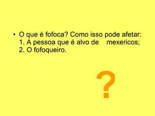 O que é fofoca? Como isso pode afetar: 1. A pessoa que é alvo de  mexericos; 2. O fofoqueiro. ? 