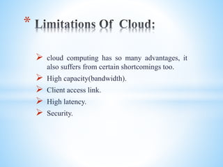 cloud computing has so many advantages, it
also suffers from certain shortcomings too.
 High capacity(bandwidth).
 Client access link.
 High latency.
 Security.
*
 