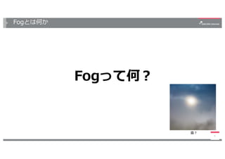 Fogとは何か
Fogって何？
5
霧？
 