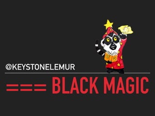 === BLACK MAGIC
@KEYSTONELEMUR
 
