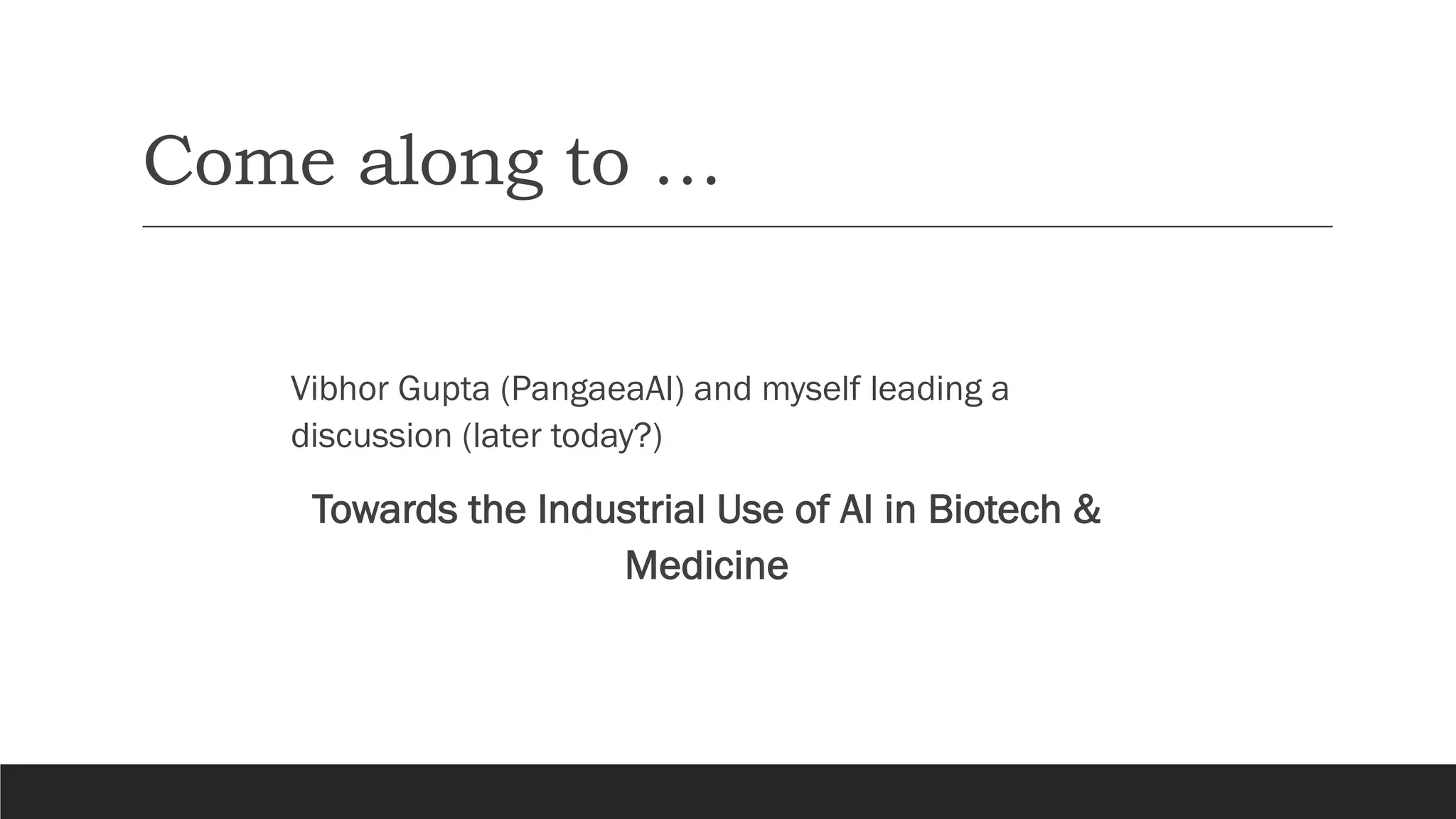 Come along to …
Vibhor Gupta (PangaeaAI) and myself leading a
discussion (later today?)
Towards the Industrial Use of AI in Biotech &
Medicine
 