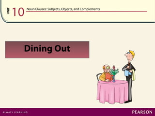 UNIT
10 Noun Clauses: Subjects, Objects, and Complements
Dining Out
 