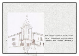 Desde ai são quase inseparáveis, deixando-se avistar
nas ruas e vielas estreitas do centro histórico da vila
e Cineteatro S. João. A pousada e esplanada do
 