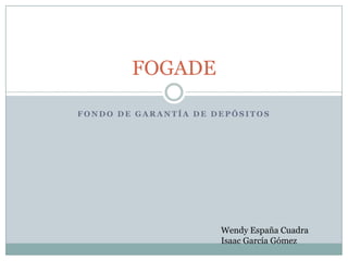 Fondo de Garantía de Depósitos  FOGADE Wendy España Cuadra Isaac García Gómez 