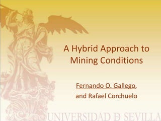 A Hybrid Approach to
Mining Conditions
Fernando O. Gallego,
and Rafael Corchuelo
 