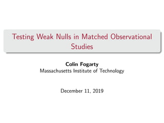Testing Weak Nulls in Matched Observational
Studies
Colin Fogarty
Massachusetts Institute of Technology
December 11, 2019
 