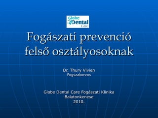 Fogászati prevenció felső osztályosoknak Dr. Thury Vivien Fogszakorvos Globe Dental Care Fogászati Klinika Balatonkenese 2010. 
