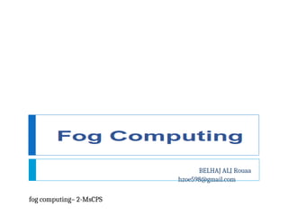 BELHAJ ALI Rouaa
hzoe598@gmail.com
fog computing– 2-MsCPS
 