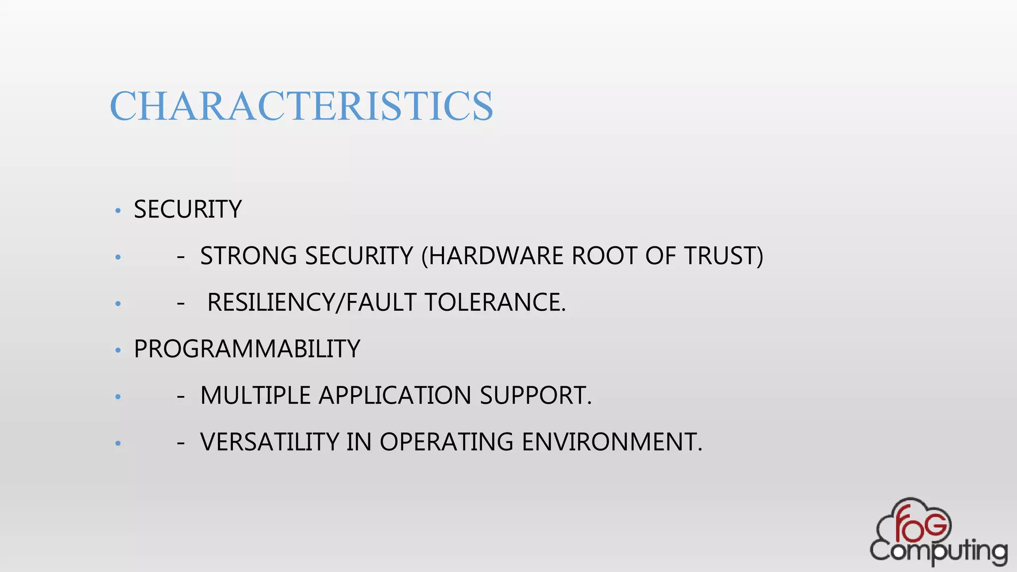 • SECURITY
• - STRONG SECURITY (HARDWARE ROOT OF TRUST)
• - RESILIENCY/FAULT TOLERANCE.
• PROGRAMMABILITY
• - MULTIPLE APPLICATION SUPPORT.
• - VERSATILITY IN OPERATING ENVIRONMENT.
CHARACTERISTICS
 