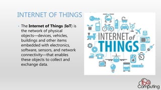 INTERNET OF THINGS (IOT)
• The Internet of Things (IoT) is
the network of physical
objects—devices, vehicles,
buildings and other items
embedded with electronics,
software, sensors, and network
connectivity—that enables
these objects to collect and
exchange data.
 