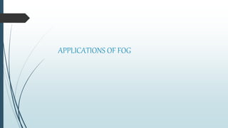 APPLICATIONS OF FOG
 
