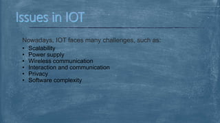Nowadays, IOT faces many challenges, such as:
• Scalability
• Power supply
• Wireless communication
• Interaction and communication
• Privacy
• Software complexity
 