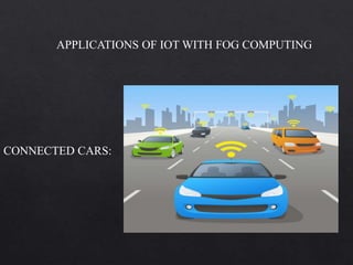 APPLICATIONS OF IOT WITH FOG COMPUTING
CONNECTED CARS:
 