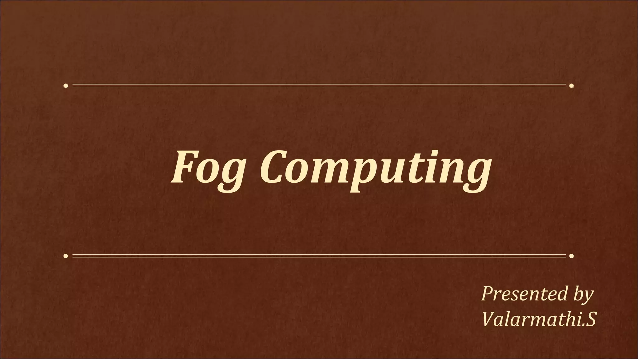 Fog Computing
Presented by
Valarmathi.S
 