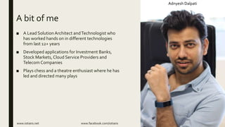 A bit of me
■ A Lead SolutionArchitect andTechnologist who
has worked hands on in different technologies
from last 12+ years
■ Developed applications for Investment Banks,
Stock Markets, Cloud Service Providers and
Telecom Companies
■ Plays chess and a theatre enthusiast where he has
led and directed many plays
Adnyesh Dalpati
www.iotians.net www.facebook.com/iotians
 