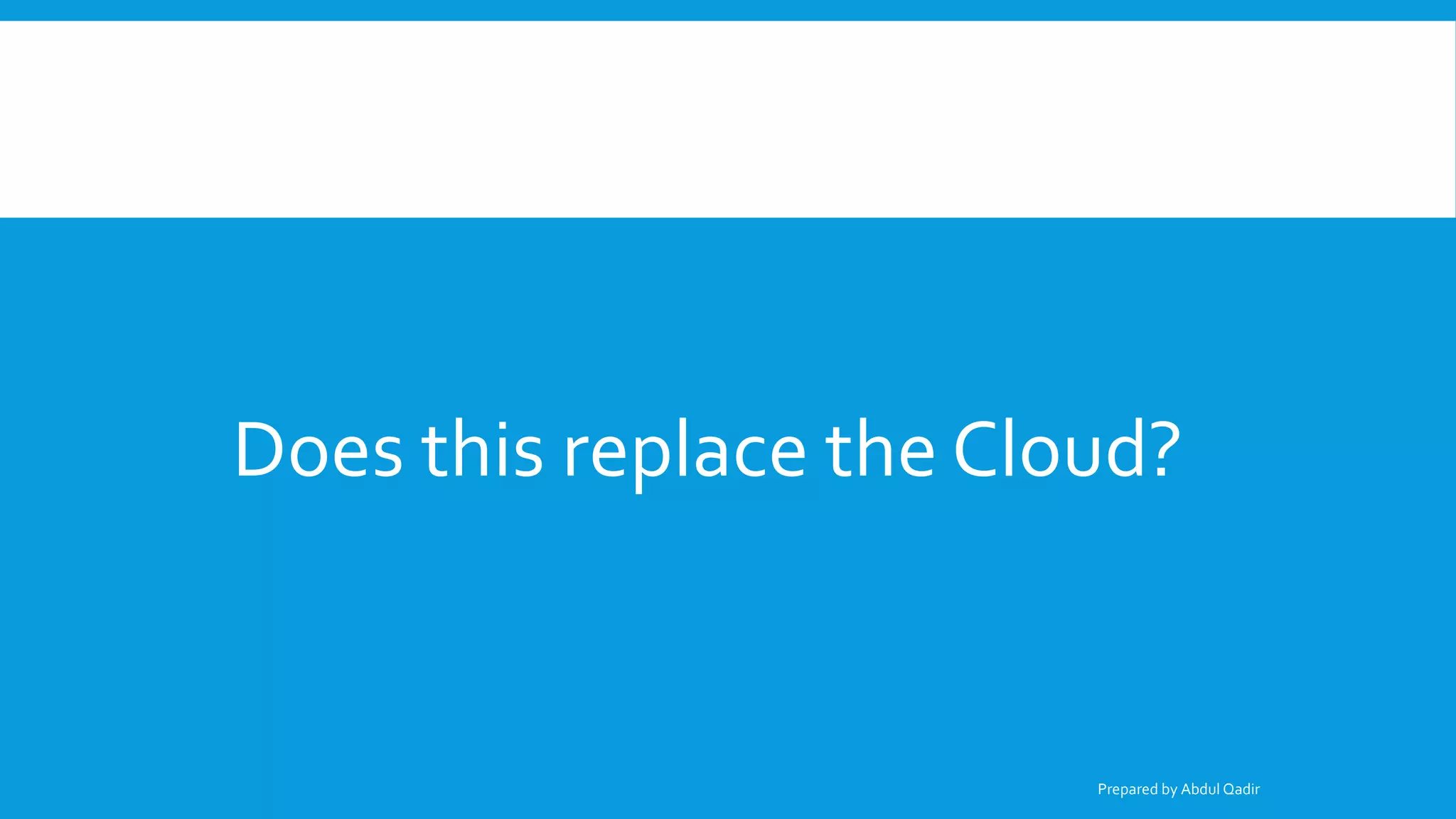 Does this replace the Cloud?
Prepared by Abdul Qadir
 