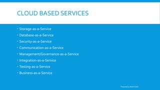 CLOUD BASED SERVICES
 Storage-as-a-Service
 Database-as-a-Service
 Security-as-a-Service
 Communication-as-a-Service
 Management/Governance-as-a-Service
 Integration-as-a-Service
 Testing-as-a-Service
 Business-as-a-Service
Prepared by Abdul Qadir
 
