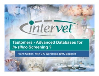 Tautomers - Advanced Databases for
in-silico Screening ?
Frank Oellien, 18th CIC Workshop 2004, Boppard

 