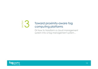 section
Toward proximity-aware fog
computing platforms
Or how to transform a cloud management
system into a fog management system…
14
 