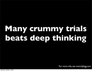 Many crummy trials
        beats deep thinking


                            For more info, see www.bjfogg.com
Saturday, O...