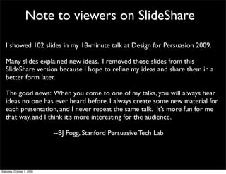 Note to viewers on SlideShare

   I showed 102 slides in my 18-minute talk at Design for Persuasion 2009.

   Many slides ...