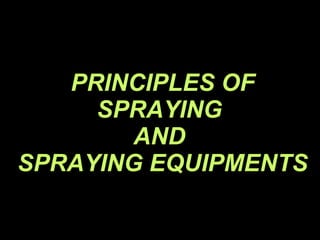 PRINCIPLES OF SPRAYING  AND  SPRAYING EQUIPMENTS 