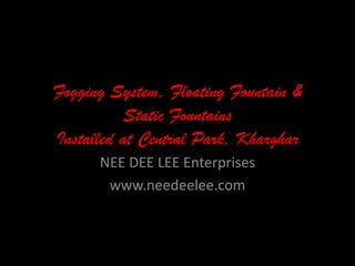 Fogging System, Floating Fountain & Static Fountains Installed at Central Park, Kharghar NEE DEE LEE Enterprises www.needeelee.com 