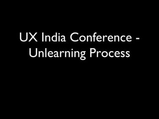 UX India Conference Unlearning Process

 