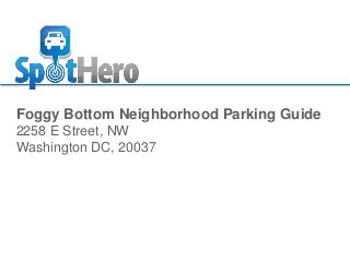 Foggy Bottom Neighborhood Parking Guide
2258 E Street, NW
Washington DC, 20037

 