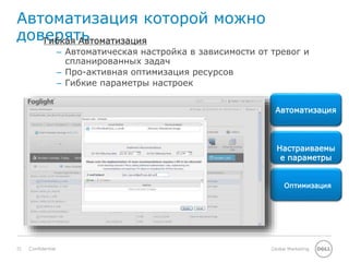 21 Global MarketingConfidential
Автоматизация которой можно
доверять
Автоматизация
Настраиваемы
е параметры
Оптимизация
Гибкая Автоматизация
– Автоматическая настройка в зависимости от тревог и
спланированных задач
– Про-активная оптимизация ресурсов
– Гибкие параметры настроек
 