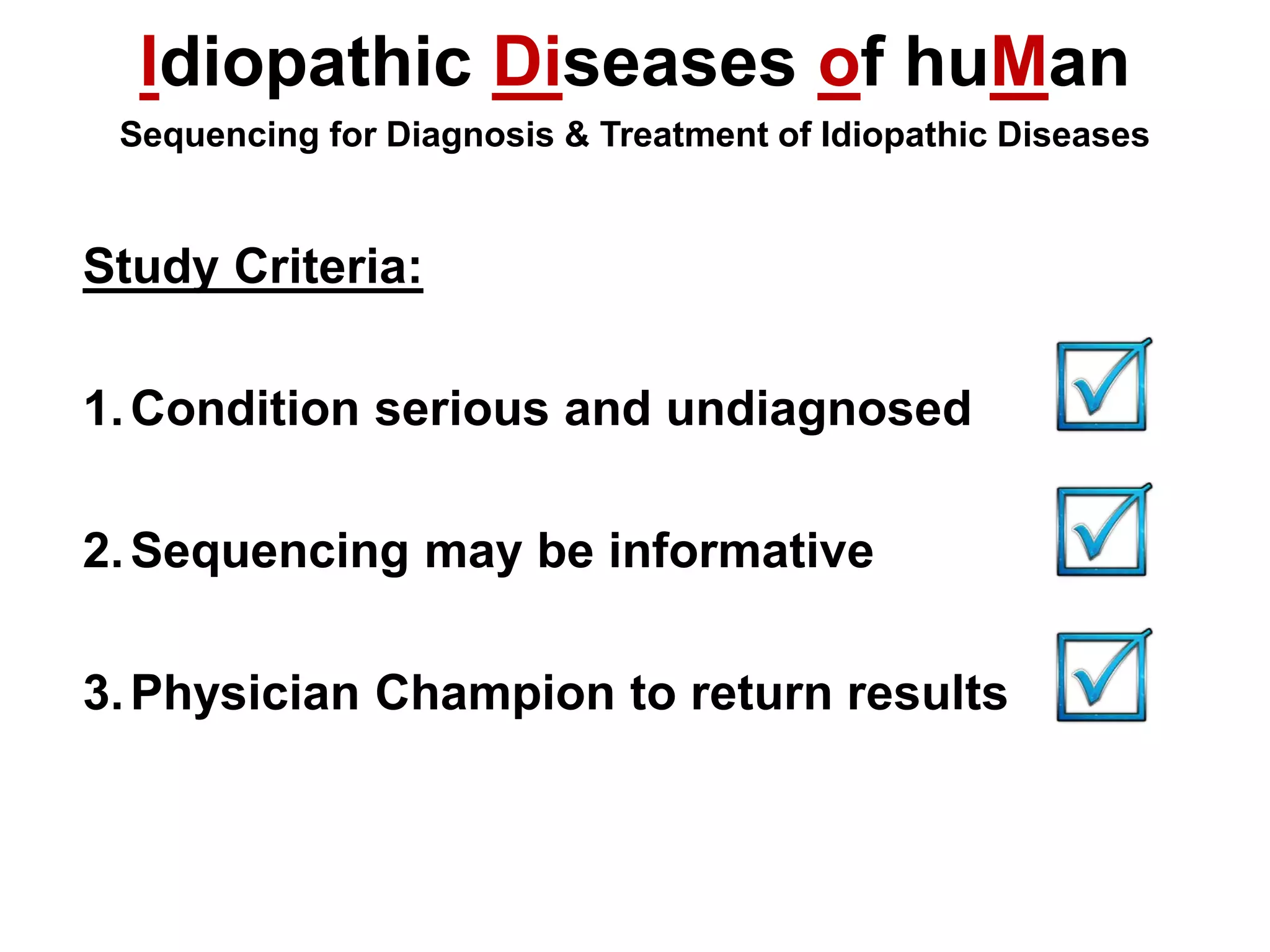 Idiopathic Diseases of huMan
 Sequencing for Diagnosis & Treatment of Idiopathic Diseases


Study Criteria:

1. Condition serious and undiagnosed

2. Sequencing may be informative

3. Physician Champion to return results
 