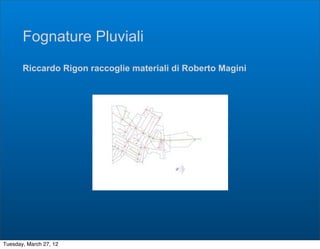 Fognature Pluviali
       Riccardo Rigon raccoglie materiali di Roberto Magini




Tuesday, March 27, 12
 