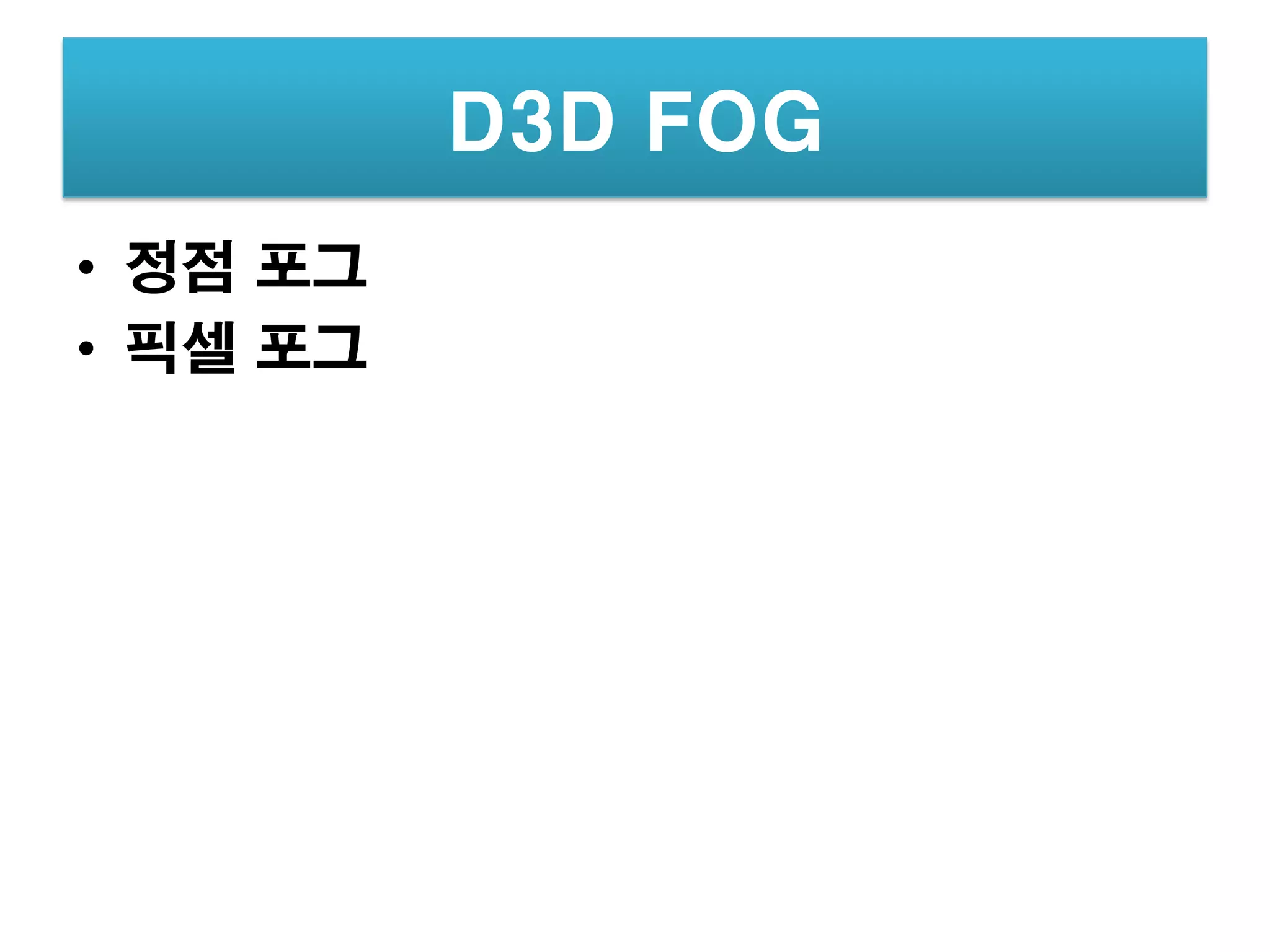 D3D FOG
• 정점 포그
• 픽셀 포그
 