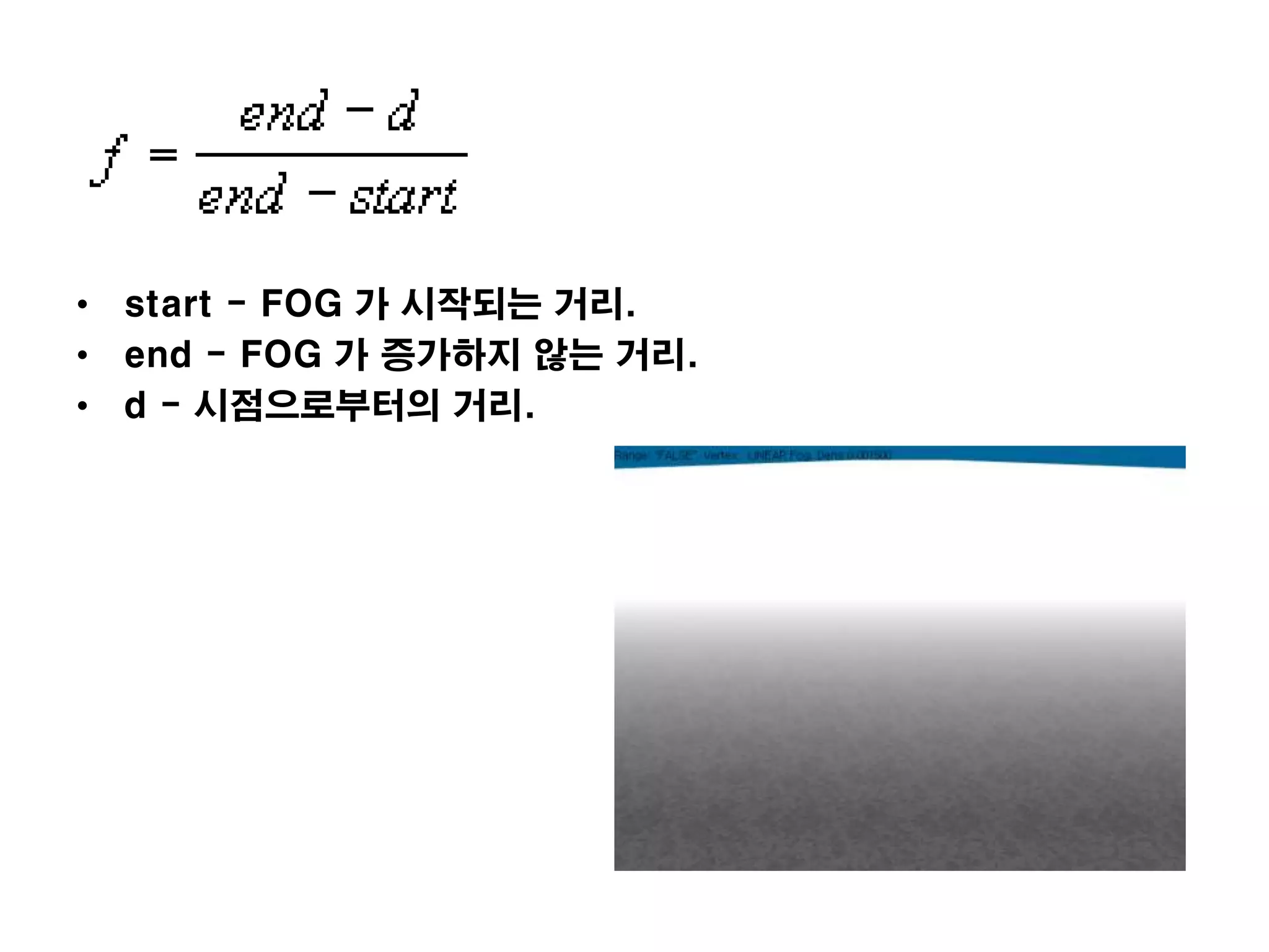 • start - FOG 가 시작되는 거리.
• end - FOG 가 증가하지 않는 거리.
• d - 시점으로부터의 거리.
 