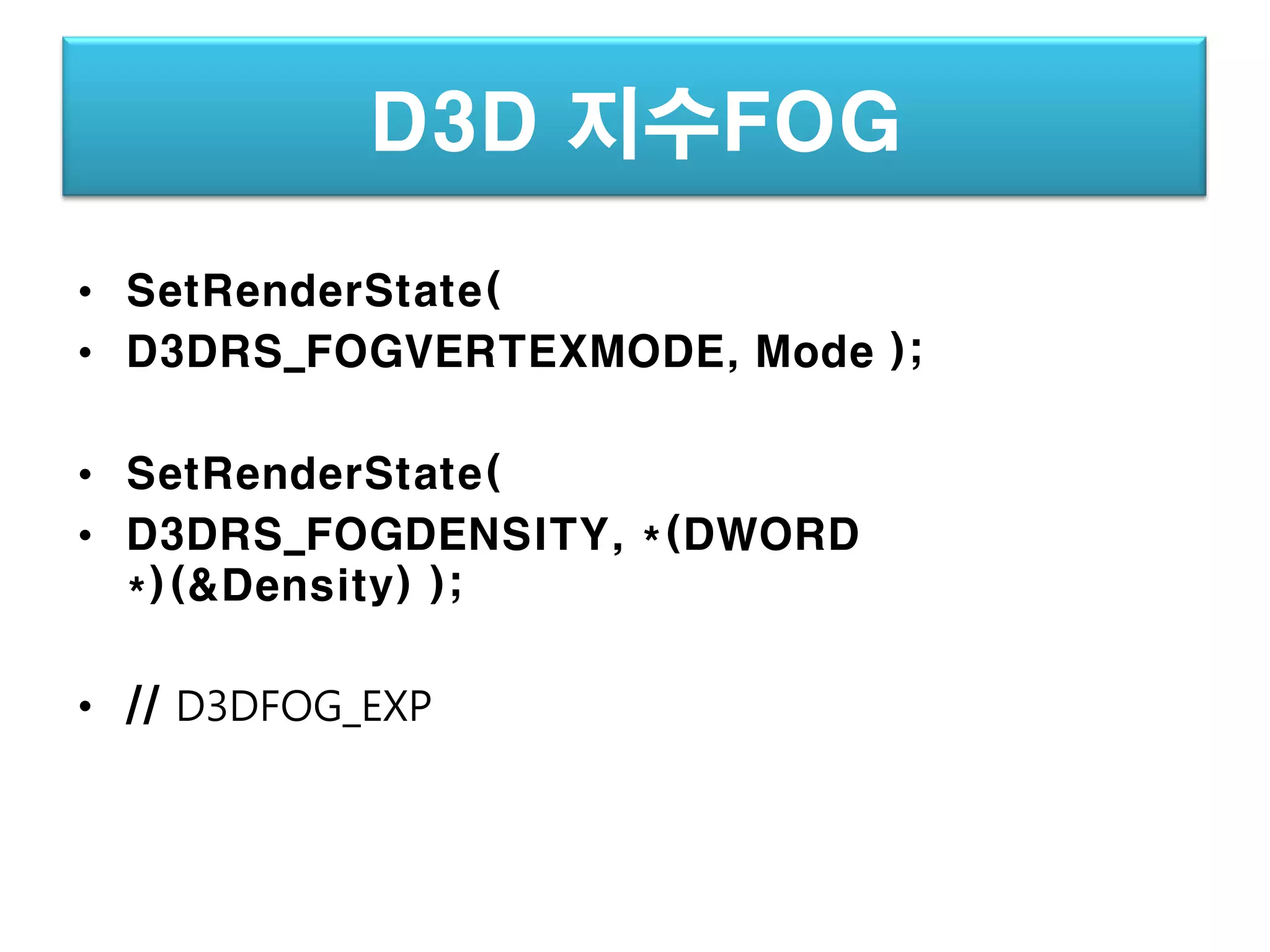 D3D 지수FOG
• SetRenderState(
• D3DRS_FOGVERTEXMODE, Mode );

• SetRenderState(
• D3DRS_FOGDENSITY, *(DWORD
  *)(&Density) );

• // D3DFOG_EXP
 
