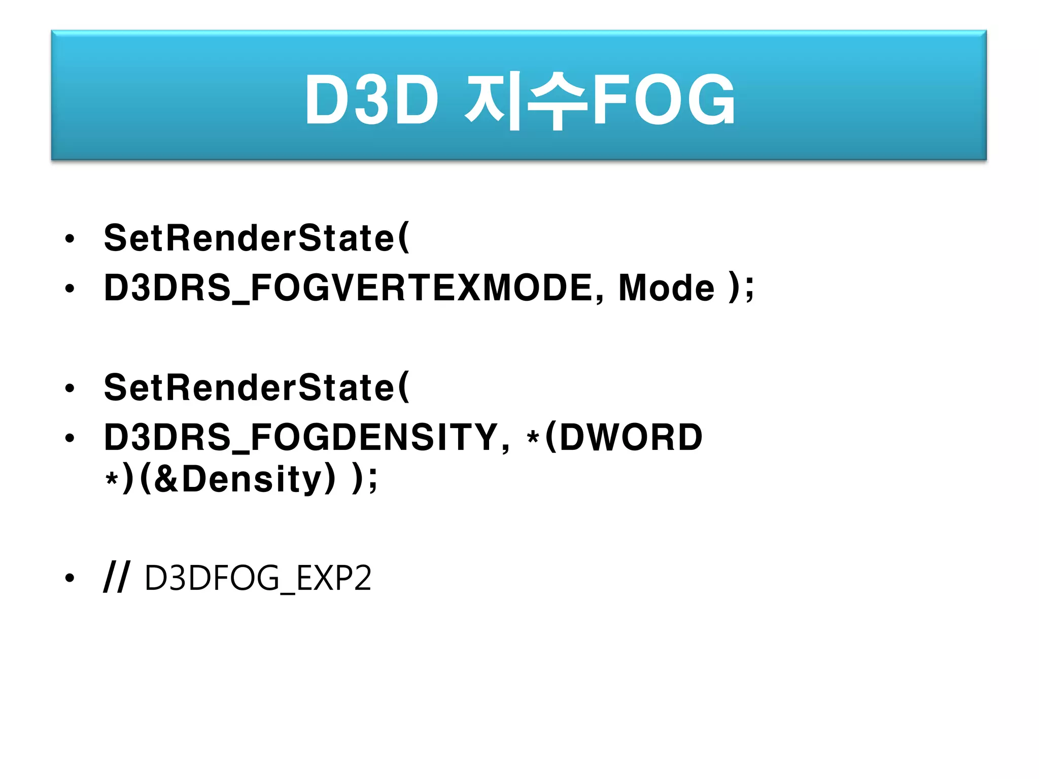 D3D 지수FOG
• SetRenderState(
• D3DRS_FOGVERTEXMODE, Mode );

• SetRenderState(
• D3DRS_FOGDENSITY, *(DWORD
  *)(&Density) );

• // D3DFOG_EXP2
 