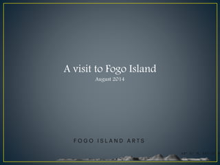 A visit to Fogo Island 
August 2014 
 